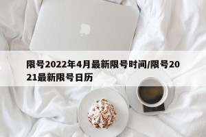 限号2022年4月最新限号时间/限号2021最新限号日历