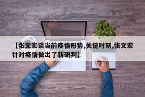 【张文宏谈当前疫情形势,关键时刻,张文宏针对疫情做出了新研判】
