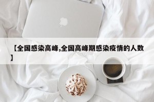 【全国感染高峰,全国高峰期感染疫情的人数】