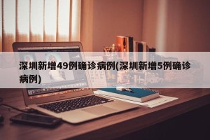 深圳新增49例确诊病例(深圳新增5例确诊病例)