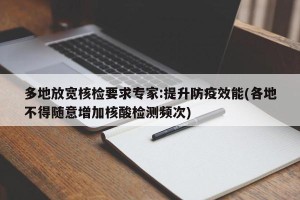多地放宽核检要求专家:提升防疫效能(各地不得随意增加核酸检测频次)