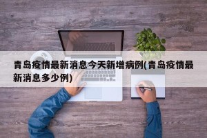 青岛疫情最新消息今天新增病例(青岛疫情最新消息多少例)