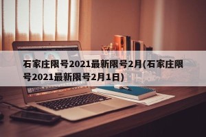 石家庄限号2021最新限号2月(石家庄限号2021最新限号2月1日)