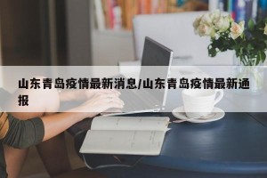 山东青岛疫情最新消息/山东青岛疫情最新通报