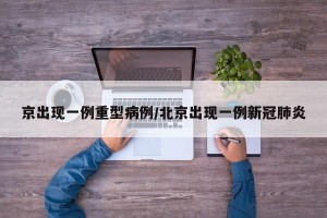 京出现一例重型病例/北京出现一例新冠肺炎
