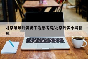 北京确诊外卖骑手治愈出院/北京外卖小哥新冠