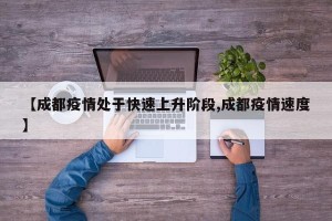 【成都疫情处于快速上升阶段,成都疫情速度】