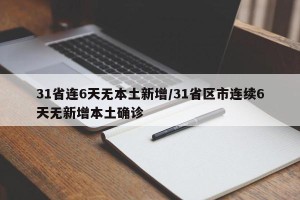 31省连6天无本土新增/31省区市连续6天无新增本土确诊
