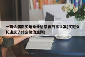 一确诊病例买短乘长进京被刑事立案(买短乘长违反了什么价值准则)