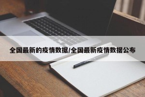 全国最新的疫情数据/全国最新疫情数据公布