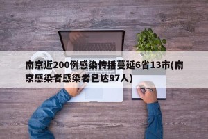 南京近200例感染传播蔓延6省13市(南京感染者感染者已达97人)