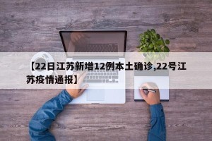 【22日江苏新增12例本土确诊,22号江苏疫情通报】
