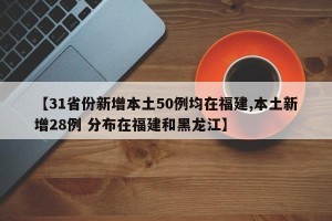 【31省份新增本土50例均在福建,本土新增28例 分布在福建和黑龙江】