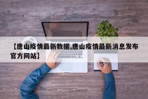 【唐山疫情最新数据,唐山疫情最新消息发布官方网站】