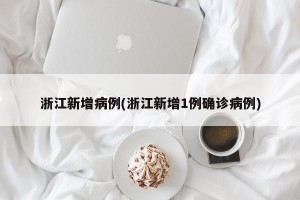 浙江新增病例(浙江新增1例确诊病例)