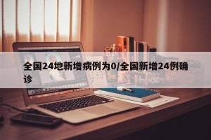 全国24地新增病例为0/全国新增24例确诊