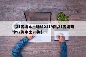 【31省增本土确诊2119例,31省增确诊92例本土73例】