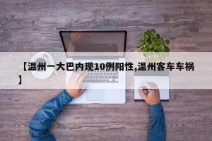 【温州一大巴内现10例阳性,温州客车车祸】