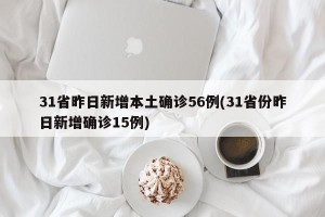 31省昨日新增本土确诊56例(31省份昨日新增确诊15例)