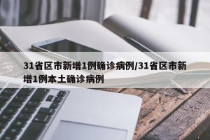 31省区市新增1例确诊病例/31省区市新增1例本土确诊病例