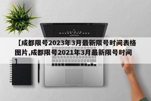 【成都限号2023年3月最新限号时间表格图片,成都限号2021年3月最新限号时间】