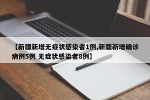 【新疆新增无症状感染者1例,新疆新增确诊病例5例 无症状感染者8例】