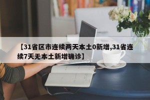 【31省区市连续两天本土0新增,31省连续7天无本土新增确诊】