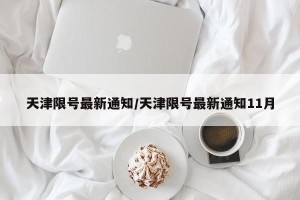天津限号最新通知/天津限号最新通知11月