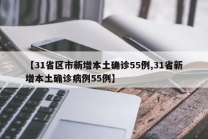 【31省区市新增本土确诊55例,31省新增本土确诊病例55例】