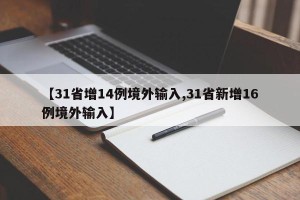【31省增14例境外输入,31省新增16例境外输入】