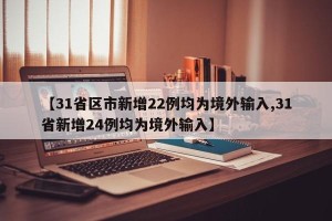 【31省区市新增22例均为境外输入,31省新增24例均为境外输入】