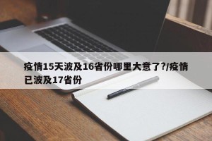 疫情15天波及16省份哪里大意了?/疫情已波及17省份
