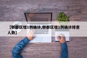 【郫都区增1例确诊,郫都区增1例确诊排查人数】
