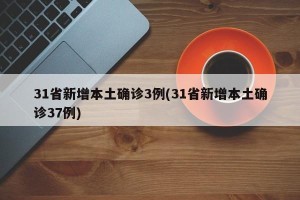 31省新增本土确诊3例(31省新增本土确诊37例)