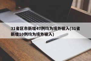 31省区市新增47例均为境外输入(31省新增10例均为境外输入)