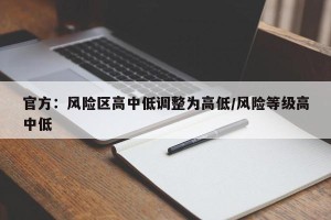 官方：风险区高中低调整为高低/风险等级高中低