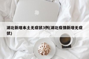 湖北新增本土无症状3例(湖北疫情新增无症状)