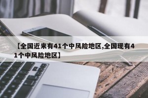 【全国近来有41个中风险地区,全国现有41个中风险地区】