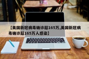 【美国新冠病毒确诊超165万,美国新冠病毒确诊超165万人感染】