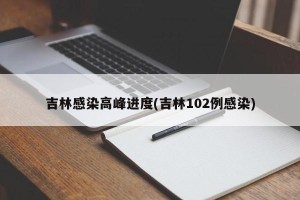 吉林感染高峰进度(吉林102例感染)