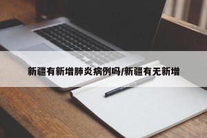 新疆有新增肺炎病例吗/新疆有无新增