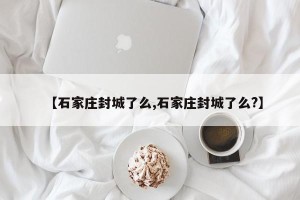 【石家庄封城了么,石家庄封城了么?】