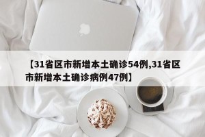 【31省区市新增本土确诊54例,31省区市新增本土确诊病例47例】