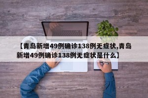 【青岛新增49例确诊138例无症状,青岛新增49例确诊138例无症状是什么】