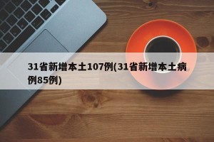 31省新增本土107例(31省新增本土病例85例)