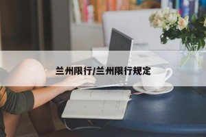 兰州限行/兰州限行规定