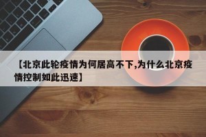 【北京此轮疫情为何居高不下,为什么北京疫情控制如此迅速】